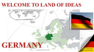 WELCOME TO LAND OF IDEAS
Sumit Roy
PRN: 18020474021
GERMANY
 