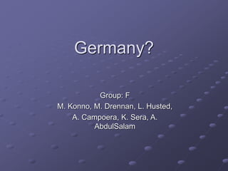Germany?
Group: F
M. Konno, M. Drennan, L. Husted,
A. Campoera, K. Sera, A.
AbdulSalam
 