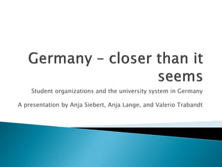 Student organizations and the university system in Germany

A presentation by Anja Siebert, Anja Lange, and Valerio Trabandt
 