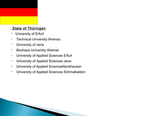 State of Thüringen
 University of Erfurt
  Technical University Ilmenau
  University of Jena
  Bauhaus University Weimar
  University of Applied Sciences Erfurt
  University of Applied Sciences Jena
  University of Applied SciencesNordhausen
  University of Applied Sciences Schmalkalden
 