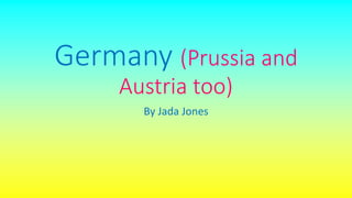 Germany (Prussia and
Austria too)
By Jada Jones
 