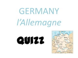 GERMANY
l’Allemagne
Quizz
 