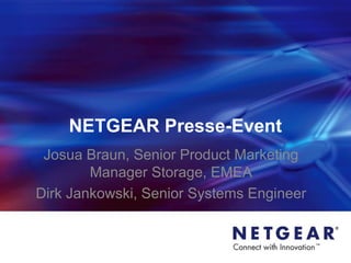 NETGEAR Presse-Event
Josua Braun, Senior Product Marketing
Manager Storage, EMEA
Dirk Jankowski, Senior Systems Engineer
 