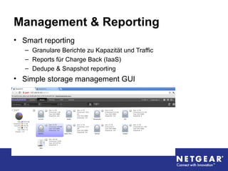 Management & Reporting
• Smart reporting
– Granulare Berichte zu Kapazität und Traffic
– Reports für Charge Back (IaaS)
– Dedupe & Snapshot reporting
• Simple storage management GUI
 