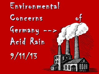 EnvironmentalEnvironmental
Concerns ofConcerns of
Germany -->Germany -->
Acid RainAcid Rain
9/11/139/11/13
 