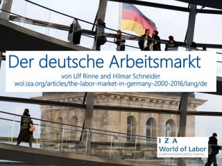 Der deutsche Arbeitsmarkt
von Ulf Rinne and Hilmar Schneider
wol.iza.org/articles/the-labor-market-in-germany-2000-2016/lang/de
 