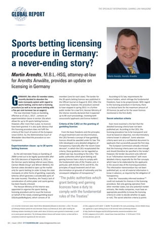 G
­ermany, like other EU member states,
recently decided to abandon the
state monopoly system with regard to
sports betting, and to start a licensing
procedure (as well as to tax sports betting with
a five per cent turnover tax on wagers).
The new Interstate Treaty on Gambling,
effective as of July 1, 20121
, contains an
experimentation clause in section 10a which
allows for up to 20 sports betting licences.
However, after more than a year, no licences
have been granted. It is also quite obvious that
this licensing procedure does not fulfil the
criteria of the Court of Justice of the European
Union (CJEU). So, the Administrative Court of
Wiesbaden described the procedure as non-
transparent.
Experimentation clause: up to 20 sports
betting licences
As the old Interstate Treaty on Gambling of
2008 turned out to be legally questionable after
the CJEU decisions of September 8, 2010, on
the German sports betting referral cases (Stoss,
Carmen Media Group2
and Winner Wetten), the
German states decided to open up the market
only for sports betting (in order to keep the state
monopoly on other forms of gambling, especially
lotteries which generate a considerable parts of
the state income). Therefore, the Treaty’s lack of
consideration of online poker and casino games
has been heavily criticised.
The Hessian Ministry of the Interior was
appointed to organise the sports betting
licensing procedure and to issue the licences
on behalf of the newly created gambling board
(Glücksspielkollegium), which consists of 16
members (one for each state). The tender for
the 20 sports betting licences was published in
the Official Journal on August 8, 2012. After the
second step, however, the procedure seemed
to have stopped in spring 2013. In a further
public tender for a law firm, Hessian Ministry of
the Interior recently declared that it expected
up to 80 court proceedings, involving both
unsuccessful applicants and licence-holders3
.
Criteria of the CJEU on the granting of
gambling licences
From the basic freedoms and the principles
of equal treatment and non-discrimination,
the CJEU formed a concept of how gambling
licences should be awarded under EU law. The
CJEU developed a very detailed obligation of
transparency. Especially after the recent Costa
decision4
, in which the CJEU recapitulated the
criteria, these guidelines can be regarded as
settled case law. According to the CJEU, “the
public authorities which grant betting and
gaming licences have a duty to comply with
the fundamental rules of the Treaties and, in
particular, with Articles 43 EC and 49 EC, the
principles of equal treatment and of non-
discrimination on grounds of nationality and the
consequent obligation of transparency.”5
According to EU law, requirements for
licence holders, which infringe the fundamental
freedoms, have to be proportionate. With regard
to the licensing procedure in Germany, there
is no factual basis for the maximum amount of
20 licences (as well as for the seven licences
mentioned in the first draft).
Secret selection criteria
Even more essential is the fact that the
detailed licensing criteria have not been
published yet. According to the CJEU, the
licensing procedure has to be transparent and
must be based on objective, non-discriminatory
criteria known in advance6
. Some selection
criteria were sent as a confidential document to
applicants that successfully passed the first step.
The European Commission already criticised
that the licensing criteria were not clear enough
and should therefore be specified in the tender7
.
However, the tender document only referred
to an “information memorandum” with more
detailed criteria, especially for the five concepts
which have to be elaborated by the applicants
in the second step of the licensing procedure.
This information memorandum has not been
published yet, so not all material information is
know in advance, as required by the obligation of
transparency.
Even the “reasonably informed tenderer”8
could not evaluate his chances in the licensing
procedure. Not only gaming operators from
other member states, but also potential market
entrants, like media companies, must have an
appropriate possibility to know the licensing
criteria (in order to decide whether to apply
or not). The secret selection criteria (a points
1) In 14 of the 16 Germans states: North Rhine-Westphalia followed on December 1, 2012. The state
of Schleswig-Holstein joined the new Interstate Treaty as of February 8, 2013, after revoking the
Schleswig-Holstein Gambling Act (under which about 50 licences were granted to bookmakers, as well
as to casino games operators). The Schleswig-Holstein licences will remain in force, so there will be a
completely incoherent regulation for the next years.
2) CJEU, judgment of 8.9.2010 – C-46/08. The plaintiff in the main proceedings, Carmen Media Group
Ltd, applied for a sports betting licence in the German state of Schleswig-Holstein.
3) http://wettrecht.blogspot.de/2013/05/sportwetten-konzessionsverfahren.html
4) CJEU, judgment of 16.2.2012 – Joined Cases Costa and Cifone - C-72/10 and C-77/10.
5) Costa decision, para 54.
Martin Arendts, M.B.L.-HSG, attorney-at-law
for Arendts Anwälte, provides an update on
licensing in Germany
Sports betting licensing
procedure in Germany:
a never-ending story?
Martin Arendts, Arendts Anwälte
THE SPECIALIST international GAMING law MAGAZINE
18 | Issue 1 2013 intergamingLAW www.intergameonline.com
GLOBAL REPORT
“The public authorities which
grant betting and gaming
licences have a duty to
comply with the fundamental
rules of the Treaties”
 