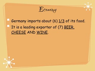 Economy
Germany imports about (6) 1/3 of its food.
It is a leading exporter of (7) BEER,
CHEESE AND WINE.
 