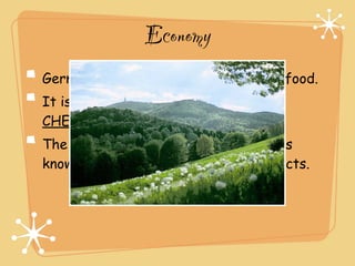 Economy
Germany imports about (6) 1/3 of its food.
It is a leading exporter of (7) BEER,
CHEESE AND WINE.
The Black Forest, north of the Alps, is
known for its scenery and wood products.
 