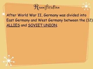 Reunification
After World War II, Germany was divided into
East Germany and West Germany between the (12)
ALLIES and SOVIET UNION.
 