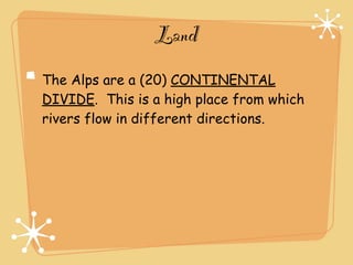Land
The Alps are a (20) CONTINENTAL
DIVIDE. This is a high place from which
rivers flow in different directions.
 