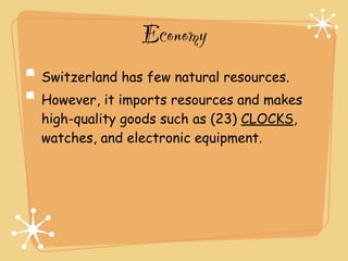 Economy
Switzerland has few natural resources.
However, it imports resources and makes
high-quality goods such as (23) CLOCKS,
watches, and electronic equipment.
 