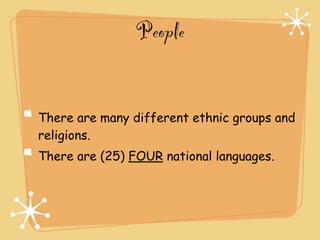 People


There are many different ethnic groups and
religions.
There are (25) FOUR national languages.
 