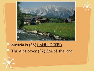Land



Austria is (26) LANDLOCKED.
The Alps cover (27) 3/4 of the land.
 