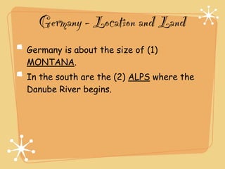 Germany - Location and Land
Germany is about the size of (1)
MONTANA.
In the south are the (2) ALPS where the
Danube River begins.
 