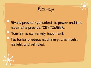 Economy
Rivers proved hydroelectric power and the
mountains provide (28) TIMBER.
Tourism is extremely important.
Factories produce machinery, chemicals,
metals, and vehicles.
 