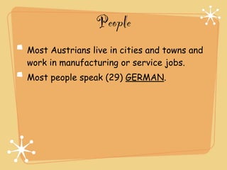 People
Most Austrians live in cities and towns and
work in manufacturing or service jobs.
Most people speak (29) GERMAN.
 