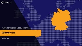 TRACXN TOP BUSINESS MODELS REPORT
June 22, 2021
GERMANY TECH
 