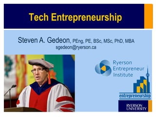 Tech Entrepreneurship

Steven A. Gedeon, PEng, PE, BSc, MSc, PhD, MBA
              sgedeon@ryerson.ca
 