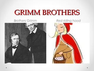 GRIMM BROTHERS
Brothers Grimm   Red riding hood
 