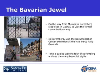 On the way from Munich to Nuremberg stop-over in Dachau to visit the former concentration camp In Nuremberg, visit the Documentation Center exhibition at the Nazi Party Rally Grounds Take a guided walking tour of Nuremberg and see the many beautiful sights The Bavarian Jewel 