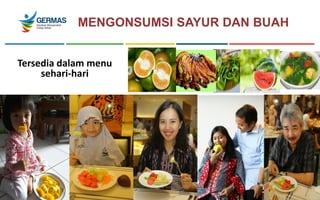 MENGONSUMSI SAYUR DAN BUAH
Tersedia dalam menu
sehari-hari
 