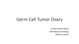 Germ Cell Tumor Ovary
Dr Abani Kanta Nanda
MD Radiation Oncology
AHPGIC, Cuttack
 