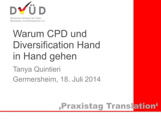 Warum CPD und
Diversification Hand  
in Hand gehen
Tanya Quintieri
Germersheim, 18. Juli 2014
‚Praxistag Translation‘
 