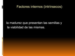 Factores internos (intrínsecos)
la madurez que presentan las semillas y
la viabilidad de las mismas.
 