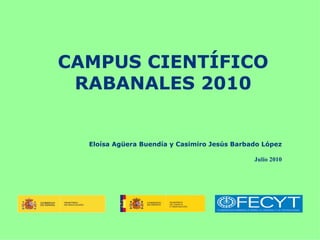 CAMPUS CIENTÍFICO
 RABANALES 2010


  Eloísa Agüera Buendía y Casimiro Jesús Barbado López

                                              Julio 2010
 