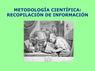 METODOLOGÍA CIENTÍFICA:
RECOPILACIÓN DE INFORMACIÓN
 