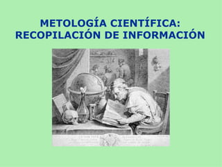 METOLOGÍA CIENTÍFICA:
RECOPILACIÓN DE INFORMACIÓN
 