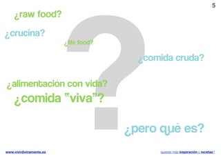 ?
                                                                              5
    ¿raw food?

¿crucina?
                          ¿life food?

                                          ¿comida cruda?

¿alimentación con vida?
    ¿comida “viva”?

                                        ¿pero qué es?
www.vivirdivinamente.es                       quieres más inspiración y recetas?
 