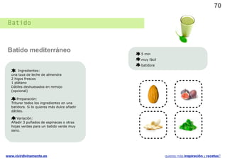 70

 Batido



 Batido mediterráneo                          5 min
                                              muy fácil
                                              batidora
       Ingredientes:
   una taza de leche de almendra
   2 higos frescos
   1 plátano
   Dátiles deshuesados en remojo
   (opcional)

       Preparación:
   Triturar todos los ingredientes en una
   batidora. Si lo quieres más dulce añadir
   dátiles.
                                                                   v
      Variación:
   Añadir 3 puñados de espinacas o otras
   hojas verdes para un batido verde muy
   sano.




www.vivirdivinamente.es                                   quieres más inspiración y recetas?
 