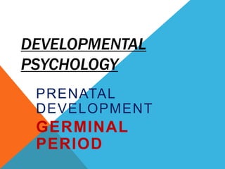 DEVELOPMENTAL
PSYCHOLOGY
PRENATAL
DEVELOPMENT
GERMINAL
PERIOD
 