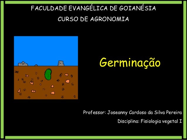 FACULDADE EVANGÉLICA DE GOIANÉSIA
CURSO DE AGRONOMIA

Germinação

Professor: Joseanny Cardoso da Silva Pereira

Disciplina...