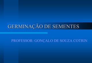GERMINAÇÃO DE SEMENTES

 PROFESSOR: GONÇALO DE SOUZA COTRIN
 