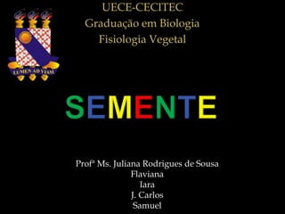 UECE-CECITEC
  Graduação em Biologia
    Fisiologia Vegetal




Profª Ms. Juliana Rodrigues de Sousa
               Flaviana
                  Iara
               J. Carlos
                Samuel
 
