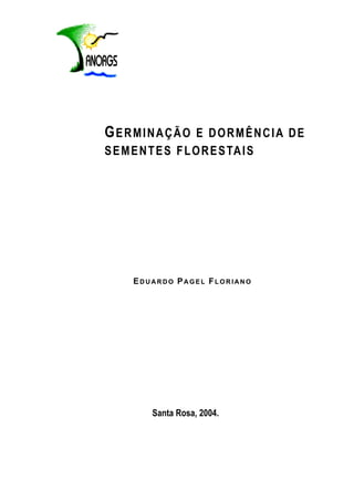 GERMINAÇÃO E DORMÊNCIA DE
SEMENTES FLORESTAIS
ED U A R D O PA G E L FL O R I A N O
Santa Rosa, 2004.
 