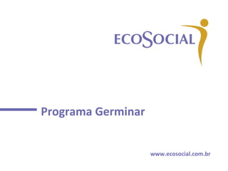 Programa	Germinar		
www.ecosocial.com.br	
 