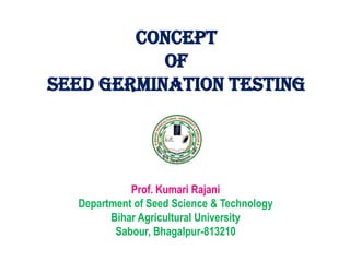 Concept
of
Seed Germination TESTING
Prof. Kumari Rajani
Department of Seed Science & Technology
Bihar Agricultural University
Sabour, Bhagalpur-813210
 