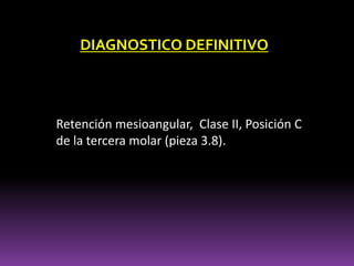 DIAGNOSTICO DEFINITIVO
Retención mesioangular, Clase II, Posición C
de la tercera molar (pieza 3.8).
 