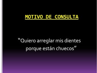 “Quiero arreglar mis dientes
porque están chuecos”
 