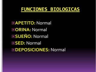 APETITO: Normal
ORINA: Normal
SUEÑO: Normal
SED: Normal
DEPOSICIONES: Normal
 
