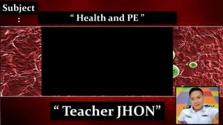 “ Health and PE ”
“ Teacher JHON”
Subject
:
 