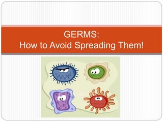 GERMS:
How to Avoid Spreading Them!
 