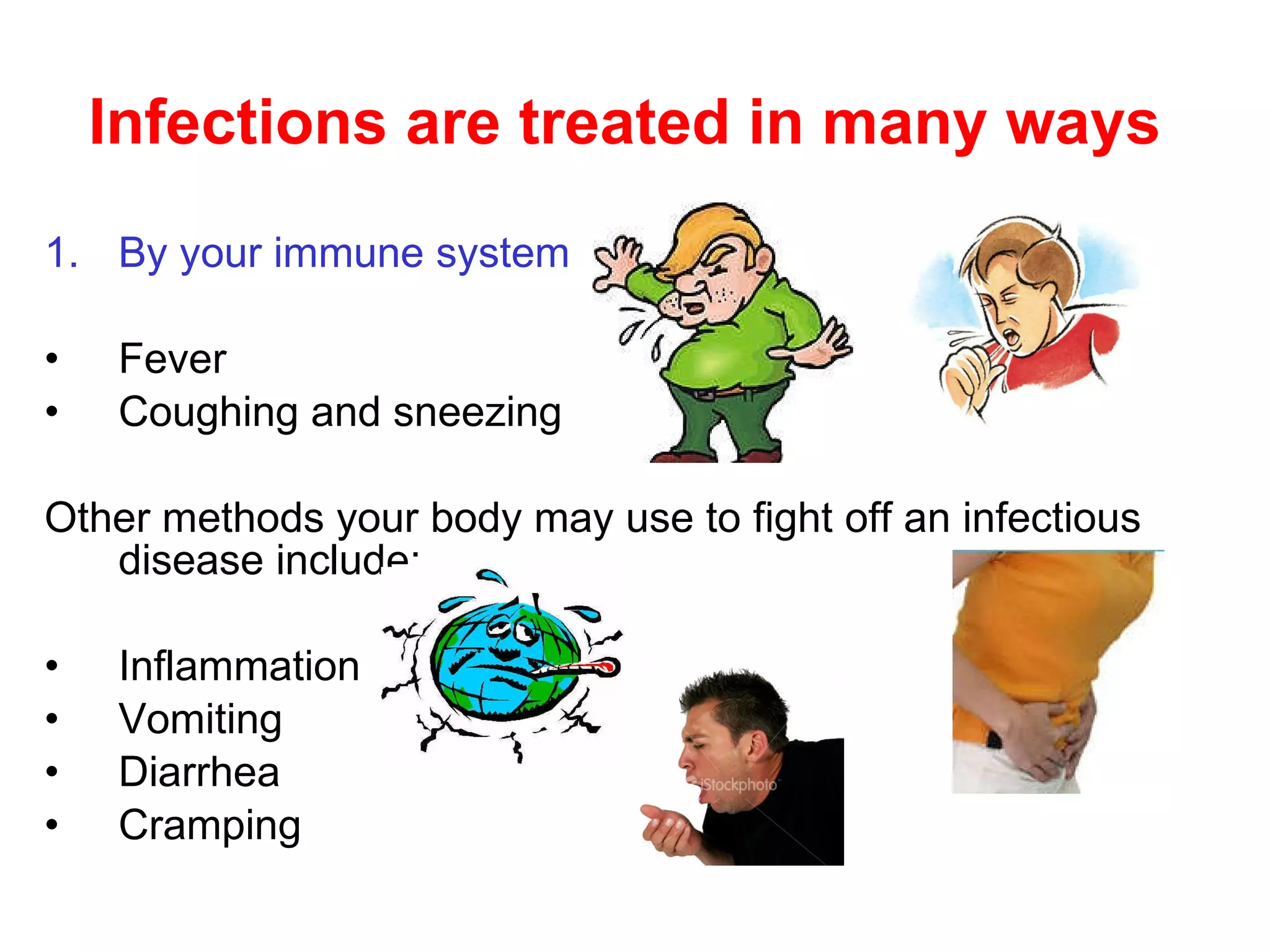 Infections are treated in many ways By your immune system Fever Coughing and sneezing Other methods your body may use to fight off an infectious   disease include :   Inflammation Vomiting  Diarrhea  Cramping  