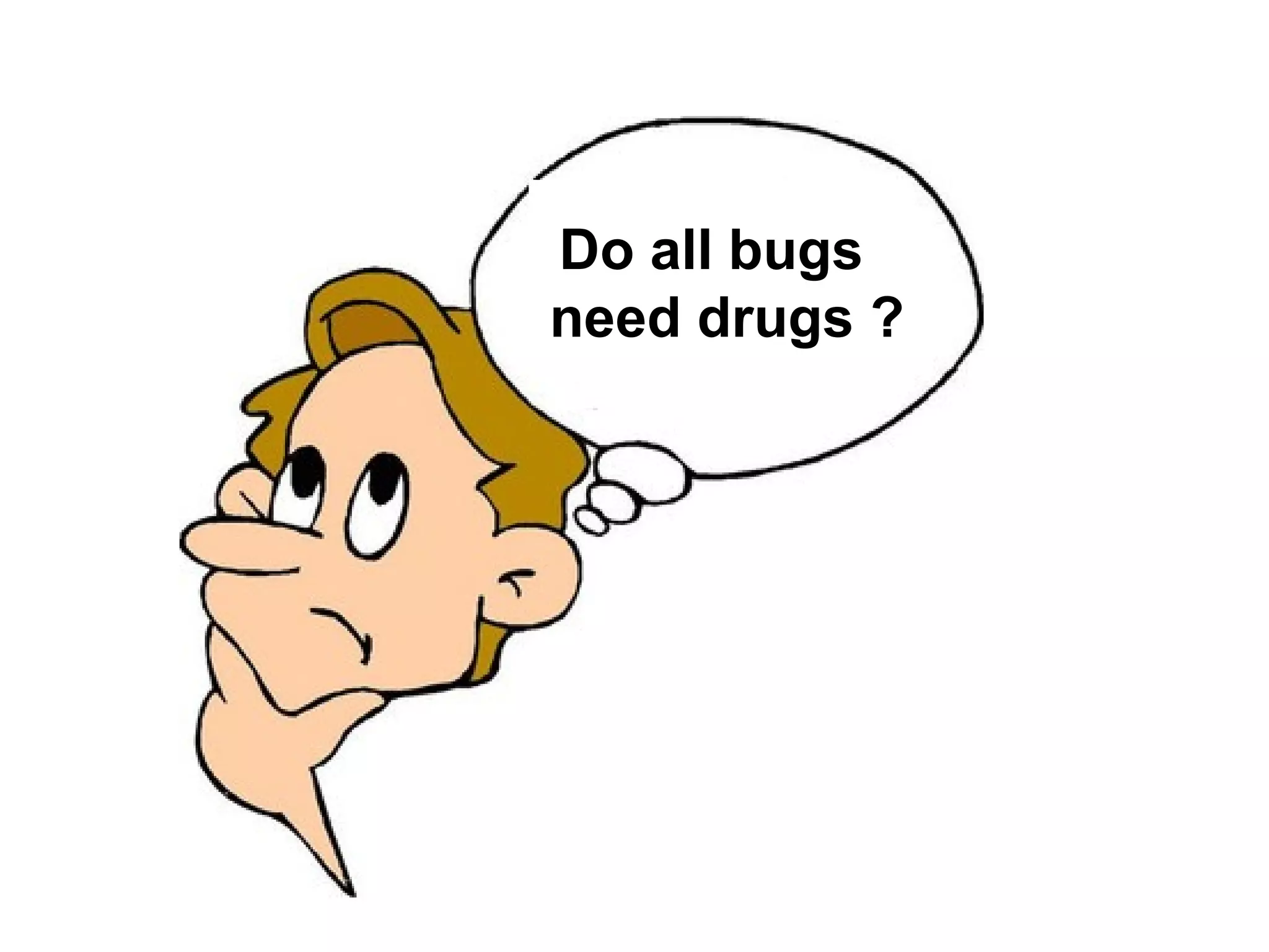 Do all bugs  need drugs ? 