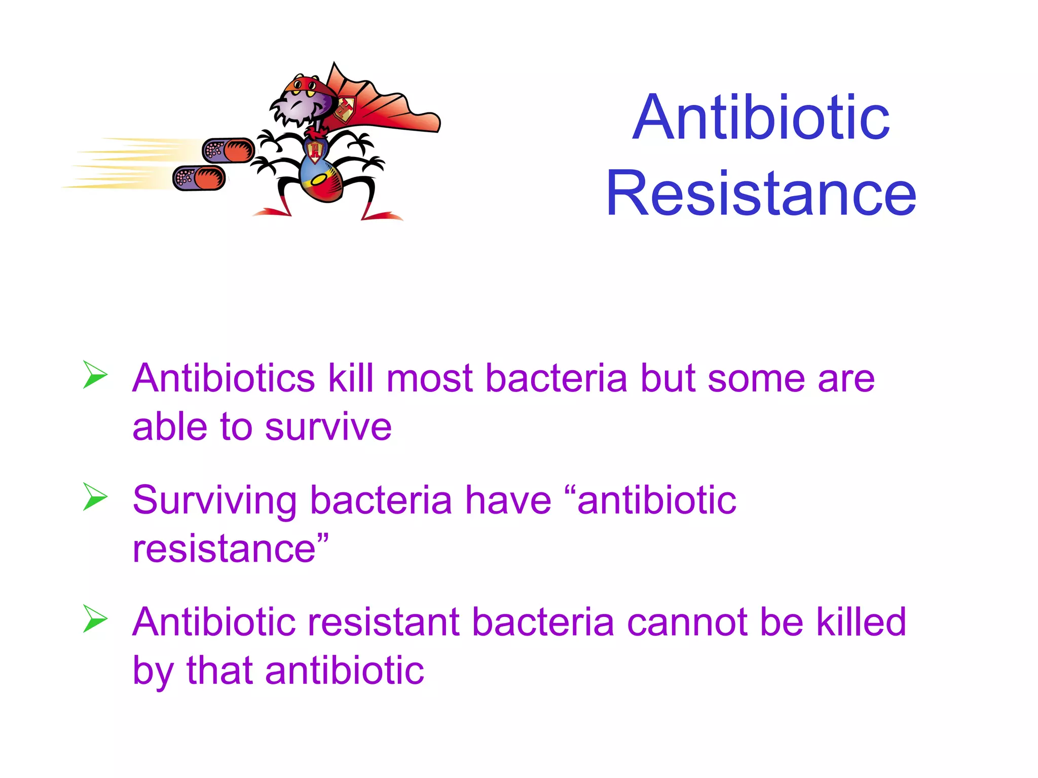 Antibiotic Resistance Antibiotics kill most bacteria but some are able to survive Surviving bacteria have “antibiotic resistance” Antibiotic resistant bacteria cannot be killed by that antibiotic 