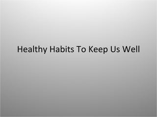 Healthy Habits To Keep Us Well 